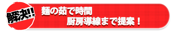 麺の茹で時間厨房導線まで提案!