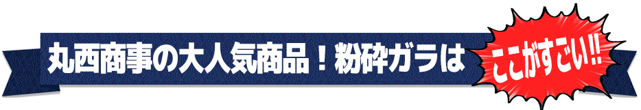 丸西商事の大人気商品！粉砕ガラはここがすごい！