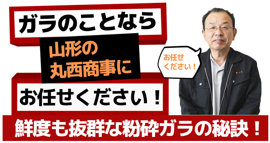 ガラのことなら山形の丸西商事にお任せください!鮮度も抜群な粉砕ガラの秘訣!