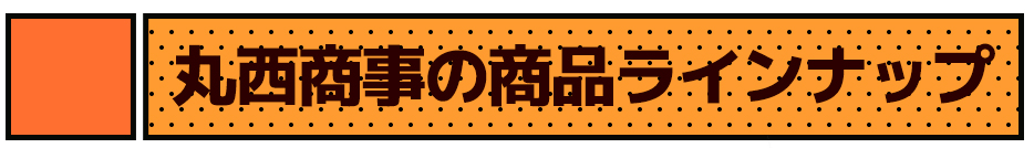 丸西商事の商品ラインナップ