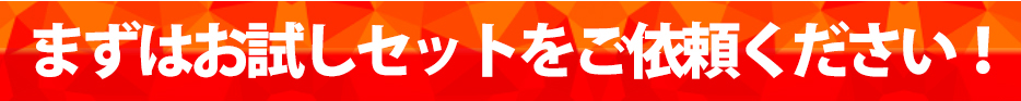 まずはお試しセットをご依頼ください!