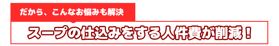 スープの仕込みをする人件費が削減！だから、こんなお悩みも解決！