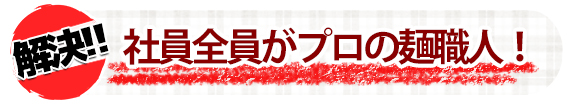 社員全員がプロの麺職人!