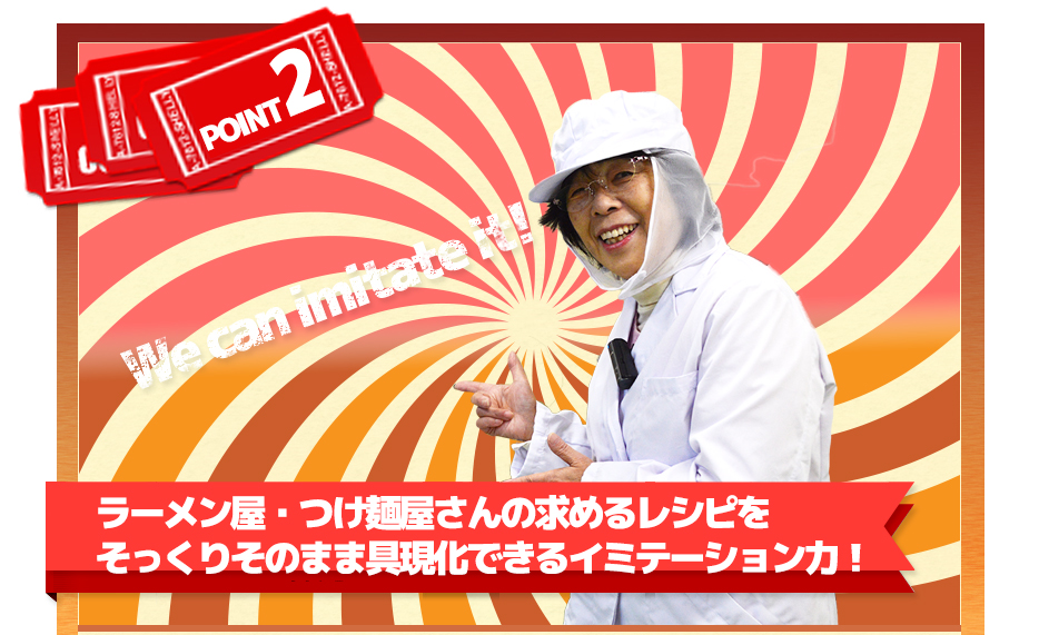 ラーメン屋・つけ麺屋さんの求めるレシピをそっくりそのまま具現化できるイミテーション力!