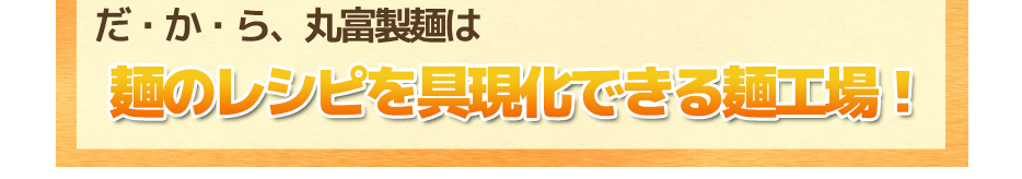 麺のレシピを具現化できる麺工場!