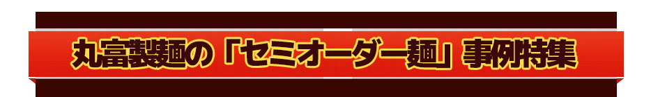 丸富製麺の「セミオーダー麺」事例特集