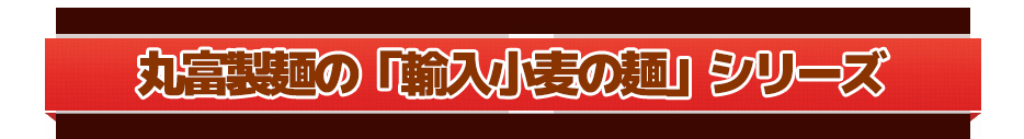 丸富製麺の「輸入小麦の麺」シリーズ