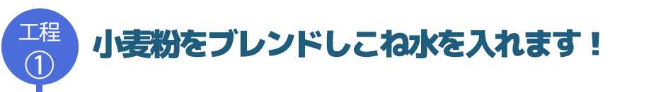 小麦粉をブレンドしこね水を入れます!