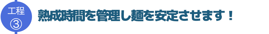 熟成時間を管理し麺を安定させます!