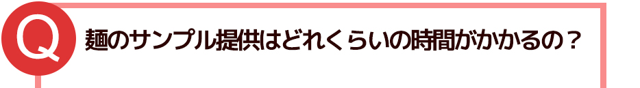 麺のサンプル提供はどれくらいの時間がかかるの?