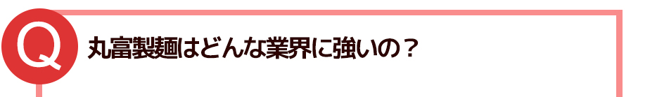 丸富製麺はどんな業界に強いの?