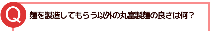 麺を製造してもらう以外の丸富製麺の良さは何?