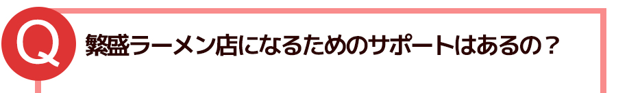 繁盛ラーメン店になるためのサポートはあるの?