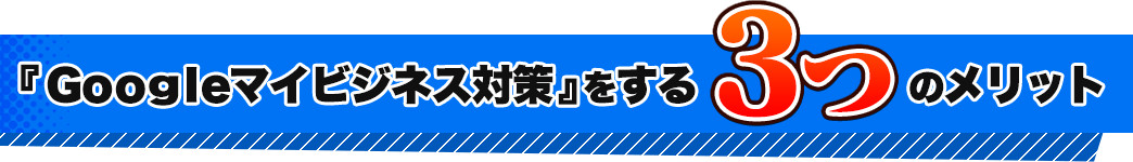 『Googleマイビジネス対策』をする3つのメリット