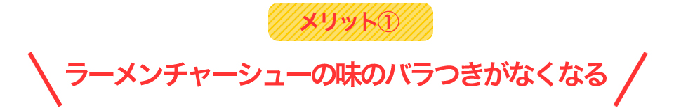 ラーメンチャーシューの味のバラつきがなくなる