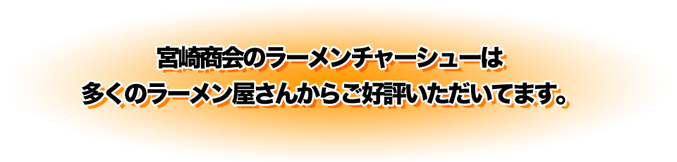 宮崎商会のラーメンチャーシューは多くのラーメン屋さんからご好評いただいてます。