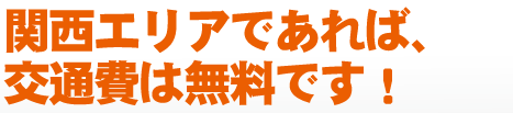 関西エリアであれば、交通費は無料です