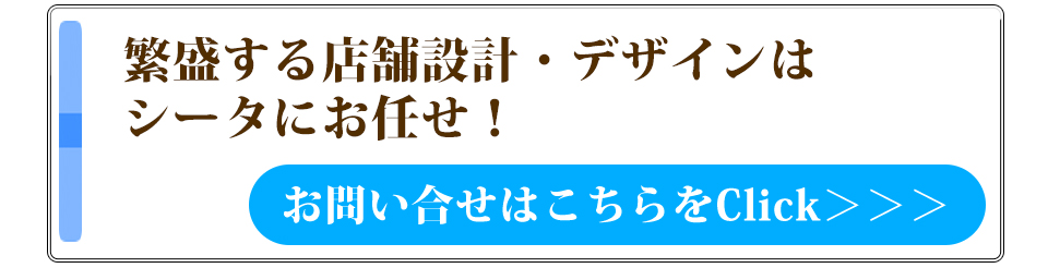 繁盛する店舗設計・デザインはシータにお任せ！お問い合わせはこちらをクリック！