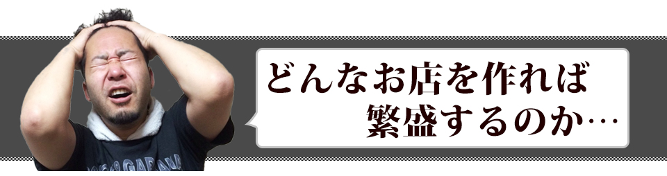 どんなお店を作れば繁盛するのか…