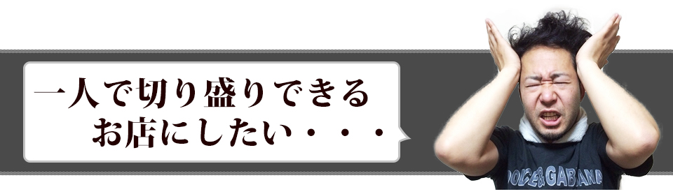 一人で切り盛りできるお店にしたい・・・