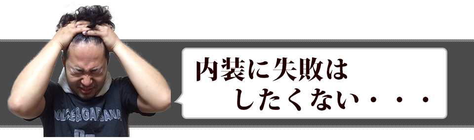 内装に失敗はしたくない・・・