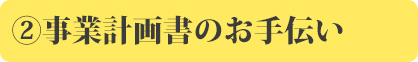 ②事業計画書のお手伝い