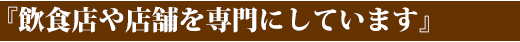 『飲食店や店舗を専門にしています』