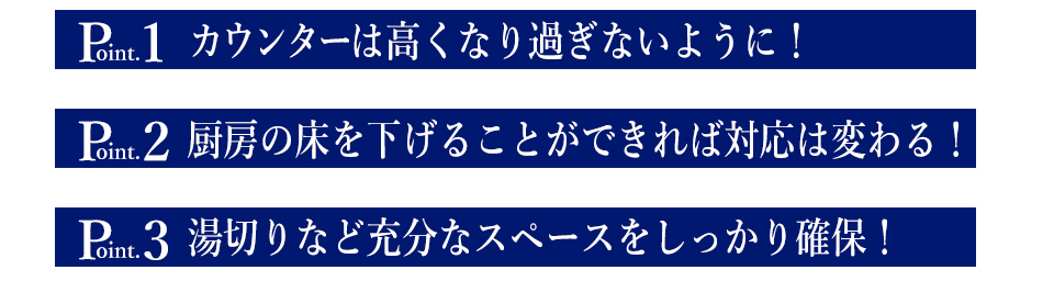 カウンターは高くなり過ぎないように!厨房の床を下げることができれば対応は変わる!湯切りなど充分なスペースをしっかり確保!