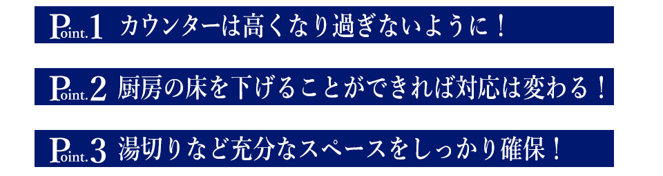 カウンターは高くなり過ぎないように！厨房の床を下げることができれば対応は変わる！湯切りなど充分なスペースをしっかり確保！