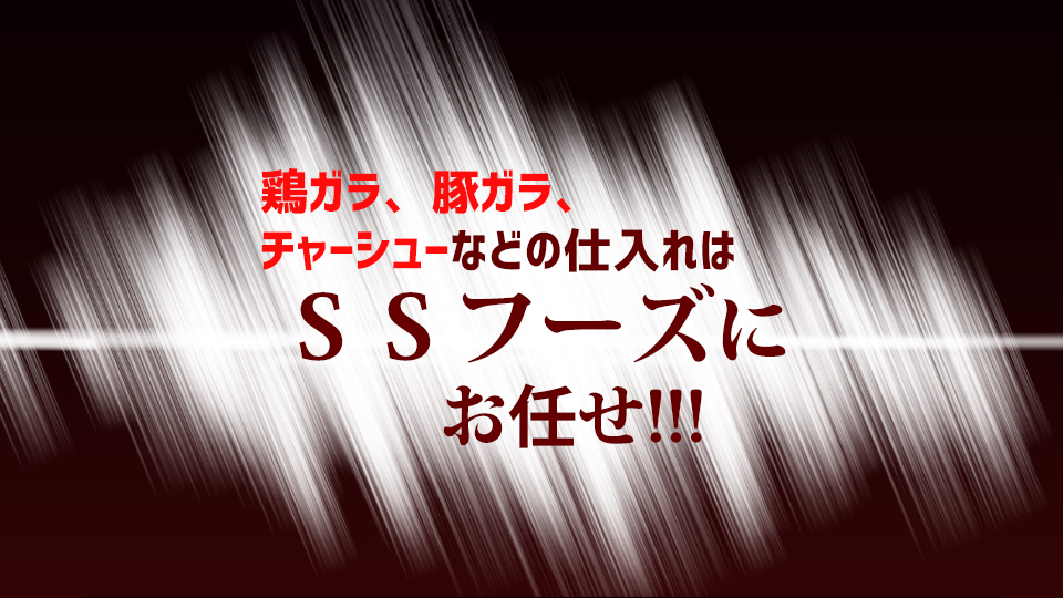 鶏ガラ、豚ガラ、チャーシューなどの仕入れは SSフーズに お任せ!!!