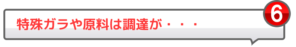 6特殊ガラや原料は調達が・・・