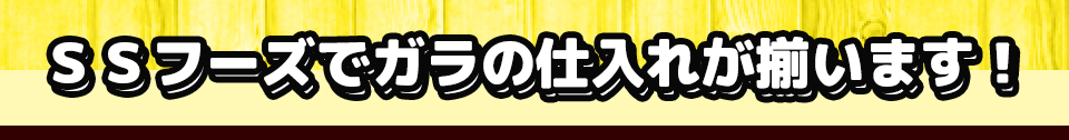 ＳＳフーズでガラの仕入れが揃います！