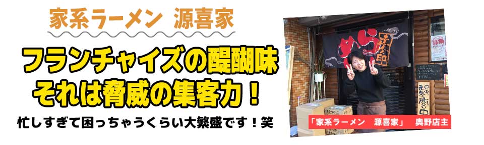 家系ラーメン 源喜家フランチャイズの醍醐味それは脅威の集客力!