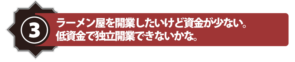 ラーメン屋を開業したいけど資金が少ない。低資金で独立開業できないかな。