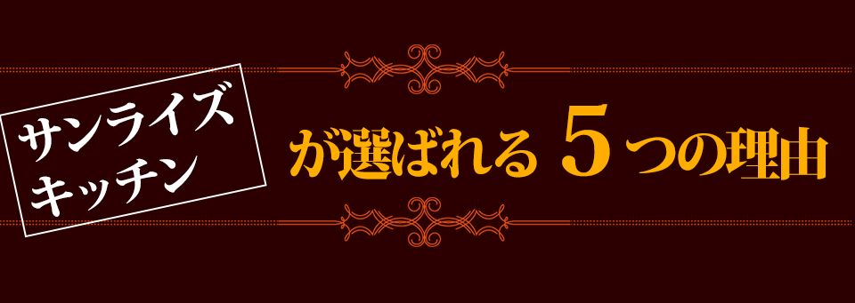 サンライズキッチンが選ばれる5つの理由