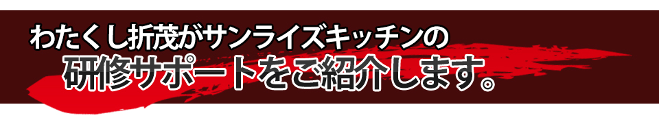 わたくし折茂がサンライズキッチンの研修サポートをご紹介します。