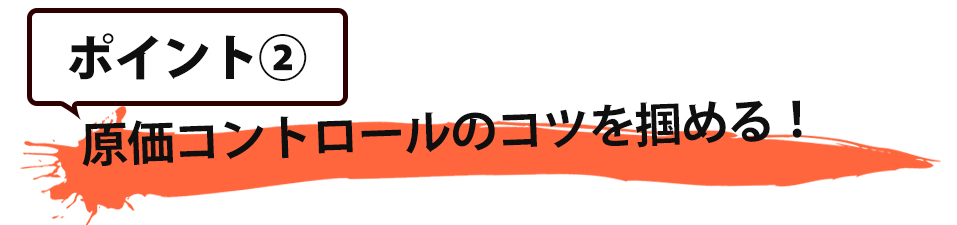 ポイント②原価コントロールのコツを掴める!