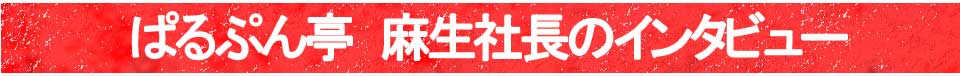 ぱるぷん亭 麻生社長のインタビュー