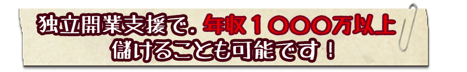 独立開業支援で.年収1000万以上儲けることも可能です!