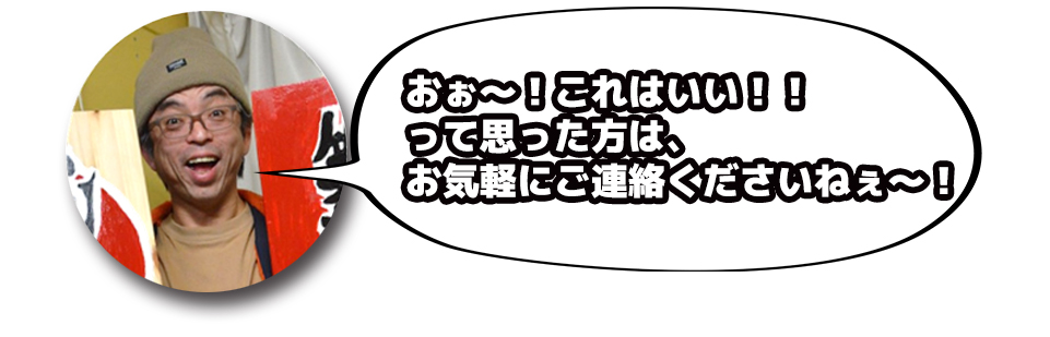 おぉ~!これはいい!!って思った方は、お気軽にご連絡くださいねぇ~!