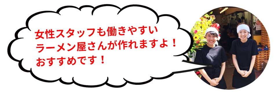 女性スタッフも働きやすいラーメン屋さんが作れますよ!おすすめです!