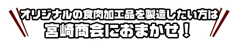 オリジナルの食肉加工品を製造したい方は宮崎商会におまかせ!