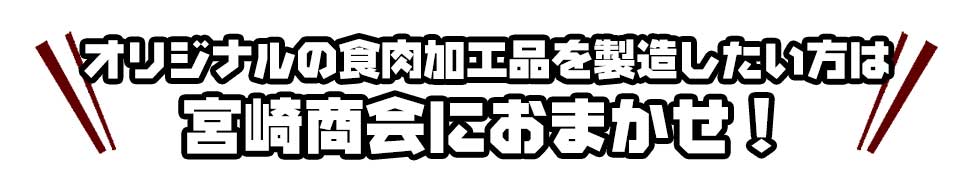 オリジナルの食肉加工品を製造したい方は宮崎商会におまかせ！