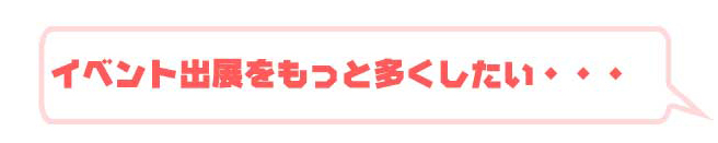 イベント出展をもっと多くしたい・・・