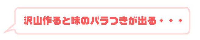 沢山作ると味のバラつきが出る・・・