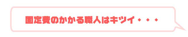 固定費のかかる職人はキツイ・・・