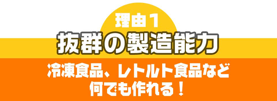 理由１抜群の製造能力。冷凍食品、レトルト食品など何でも作れる！