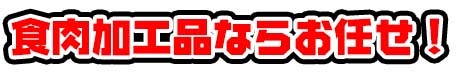 食肉加工品ならお任せ！