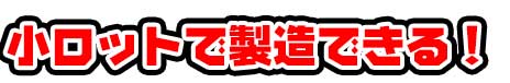 小ロットで製造できる!