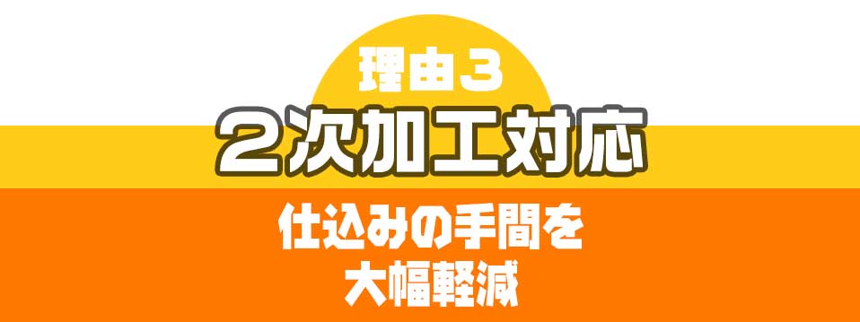 理由３２次加工対応仕込みの手間を大幅軽減